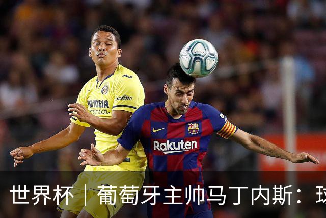 世界杯｜葡萄牙主帅马丁内斯：球队需要进球时换下C罗毫无道理