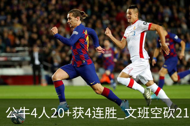 公牛4人20+获4连胜 文班空砍21+20马刺16连败