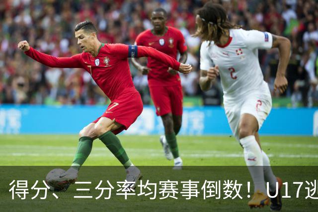 得分、三分率均赛事倒数！U17逃不过中国男篮宿命，打硬仗就拉胯