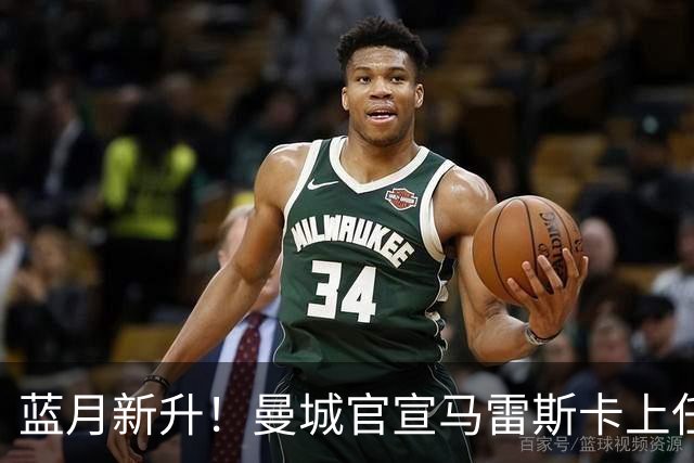 蓝月新升！曼城官宣马雷斯卡上任 第三次加盟签约三年